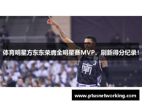 体育明星方东东荣膺全明星赛MVP，刷新得分纪录！